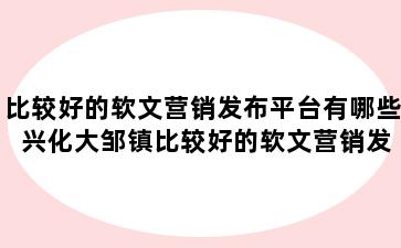 比较好的软文营销发布平台有哪些 兴化大邹镇比较好的软文营销发布平台有哪些